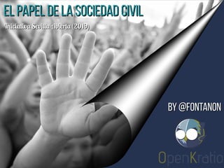 El papel de la sociedad civilEl papel de la sociedad civil
Iniciativa Sevilla Abierta (2019)Iniciativa Sevilla Abierta (2019)
By @fontanonBy @fontanon
 