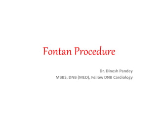 Fontan Procedure
Dr. Dinesh Pandey
MBBS, DNB (MED), Fellow DNB Cardiology
 