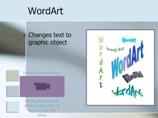 Changes text to graphic objectWordArtVideo DemonstrationA new web browser window will open for you to view the video.