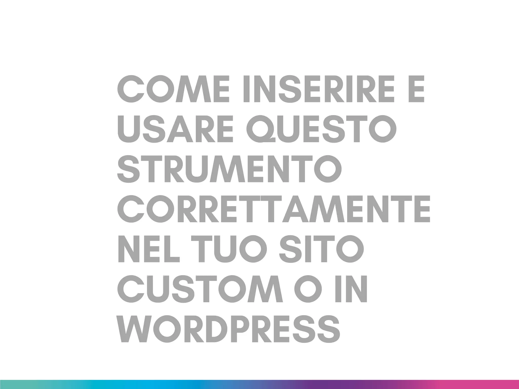 COME INSERIRE E
USARE QUESTO
STRUMENTO
CORRETTAMENTE
NEL TUO SITO
CUSTOM O IN
WORDPRESS
 