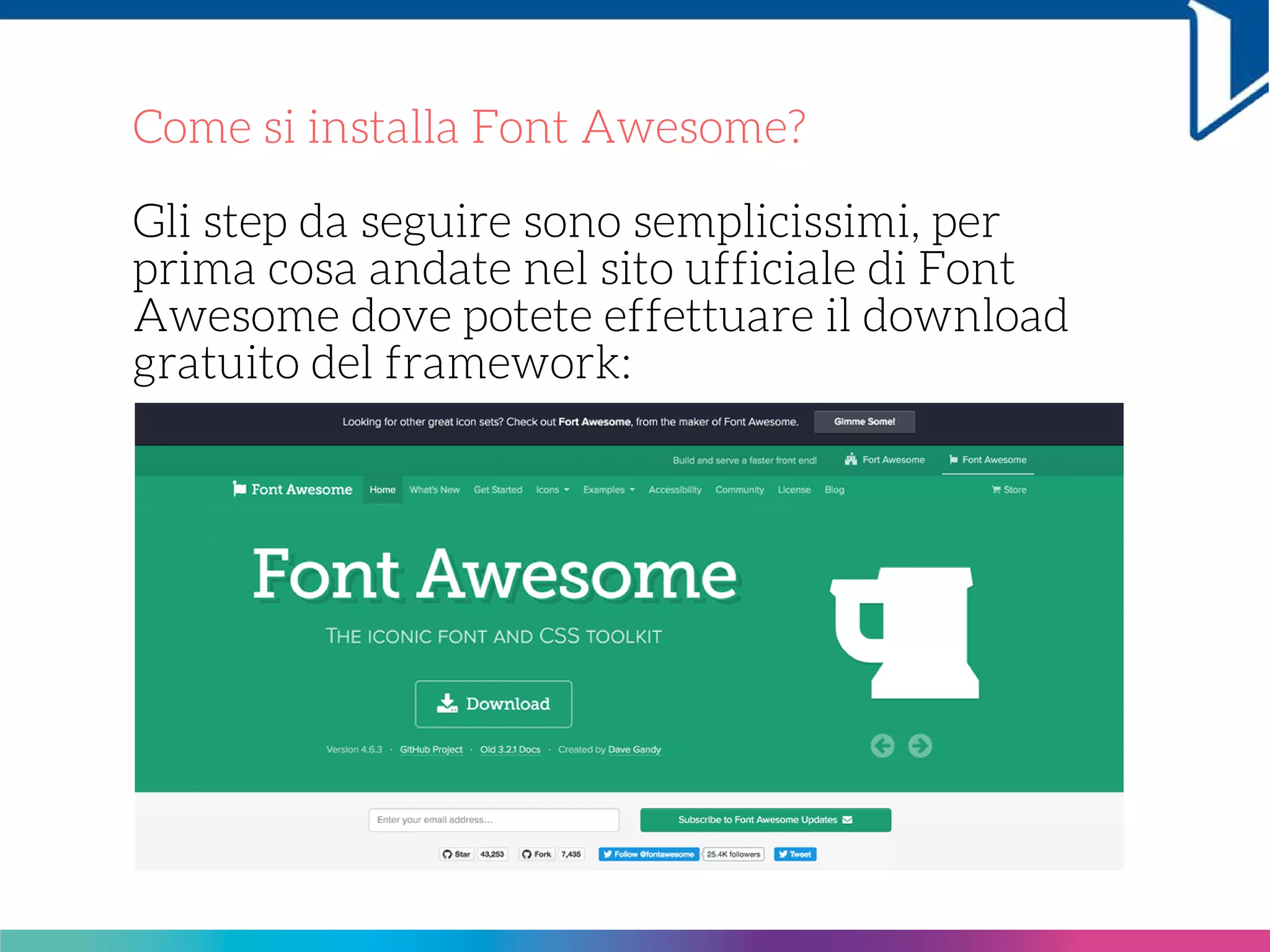 Come si installa Font Awesome?
Gli step da seguire sono semplicissimi, per
prima cosa andate nel sito ufficiale di Font
Awesome dove potete effettuare il download
gratuito del framework:
 
