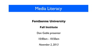 Media Literacy
Fontbonne University
Fall Institute
Don Goble presenter
10:00am - 10:50am
November 2, 2013

 