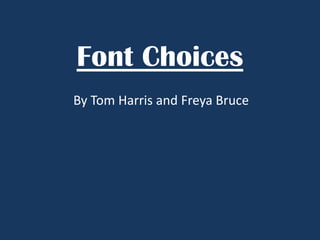 Font Choices
By Tom Harris and Freya Bruce

 