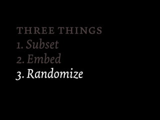  
1. Subset
2. Embed
3. Randomize
 