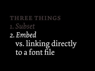  
1. Subset
2. Embed
   vs. linking directly
   to a font ﬁle
 