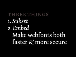  
1. Subset
2. Embed
   Make webfonts both
   faster & more secure
 