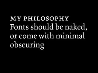  
Fonts should be naked,
or come with minimal
obscuring
 
