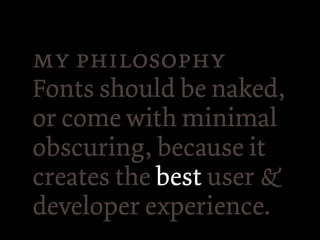  
Fonts should be naked,
or come with minimal
obscuring, because it
creates the best user &
developer experience.
 