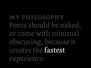  
Fonts should be naked,
or come with minimal
obscuring, because it
creates the fastest
experience.
 