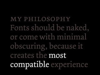  
Fonts should be naked,
or come with minimal
obscuring, because it
creates the most
compatible experience
 
