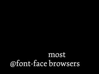  
Fonts should be naked,
or come with minimal
obscuring, because it
creates the most
@font-face browsers
 