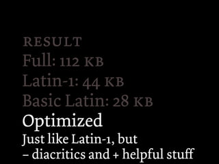 
Full: 112 
Latin-1: 44 
Basic Latin: 28 
Optimized
Just like Latin-1, but
– diacritics and + helpful stuﬀ
 
