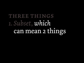  
1. Subset, which
   can mean 2 things
 