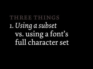  
1. Using a subset
   vs. using a font’s
   full character set
 