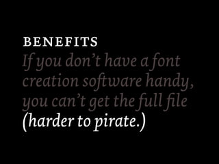 
If you don’t have a font
creation soware handy,
you can’t get the full ﬁle
(harder to pirate.)
 