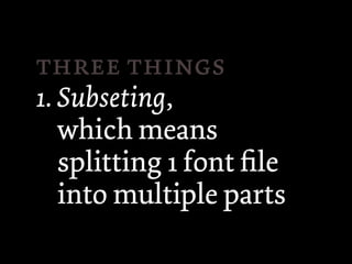  
1. Subseting,
   which means
   splitting 1 font ﬁle
   into multiple parts
 
