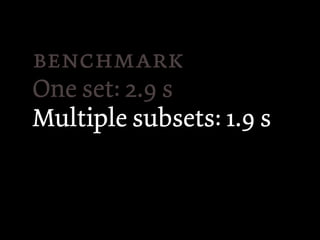 
One set: 2.9 s
Multiple subsets: 1.9 s
 