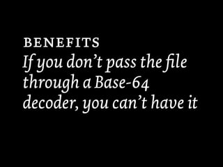 
If you don’t pass the ﬁle
through a Base-64
decoder, you can’t have it
 