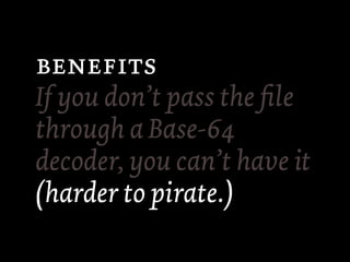 
If you don’t pass the ﬁle
through a Base-64
decoder, you can’t have it
(harder to pirate.)
 
