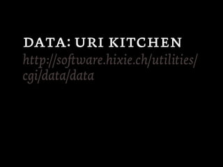 :  
http://soware.hixie.ch/utilities/
cgi/data/data
 