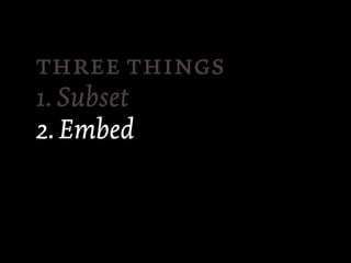  
1. Subset
2. Embed
 
