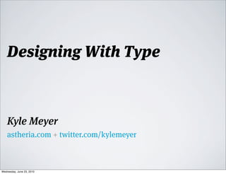 Designing With Type



    Kyle Meyer
    astheria.com + twitter.com/kylemeyer



Wednesday, June 23, 2010
 