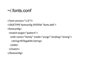 ~/.fonts.conf
<?xml version="1.0"?>
<!DOCTYPE fontconfig SYSTEM "fonts.dtd">
<fontconfig>
<match target="pattern">
<edit name="family" mode="assign" binding="strong">
<string>RiiTegakiN</string>
</edit>
</match>
</fontconfig>

 
