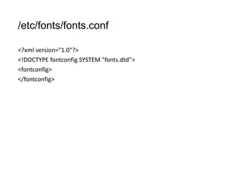 /etc/fonts/fonts.conf
<?xml version="1.0"?>
<!DOCTYPE fontconfig SYSTEM "fonts.dtd">
<fontconfig>
</fontconfig>

 