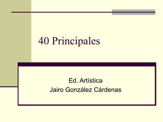 40 Principales Ed. Artística Jairo González Cárdenas 