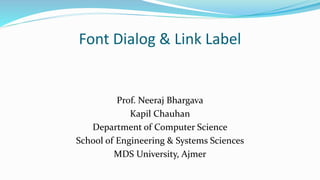 Font Dialog & Link Label
Prof. Neeraj Bhargava
Kapil Chauhan
Department of Computer Science
School of Engineering & Systems Sciences
MDS University, Ajmer
 