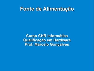 Fonte de Alimentação Curso CHR Informática Qualificação em Hardware Prof. Marcelo Gonçalves 