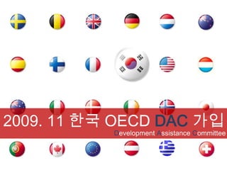 2009. 11 한국 OECD DAC 가입
           Development Assistance Committee
 