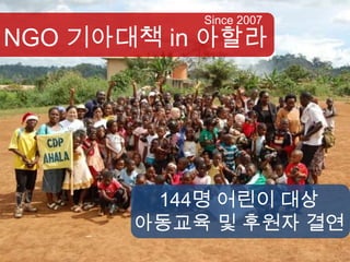 Since 2007
NGO 기아대책 in 아할라




        144명 어린이 대상
       아동교육 및 후원자 결연
 