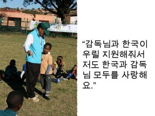“감독님과 한국이
우릴 지원해줘서
저도 한국과 감독
님 모두를 사랑해
요.”
 