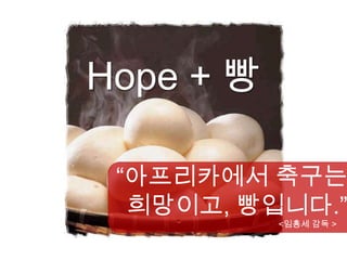 Hope + 빵

 “아프리카에서 축구는
  희망이고, 빵입니다.”
           <임흥세 감독 >
 