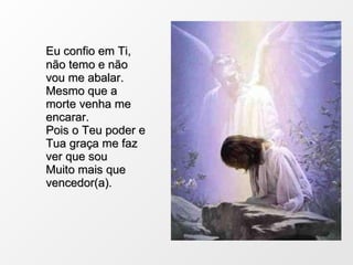 Eu confio em Ti, não temo e não vou me abalar. Mesmo que a morte venha me encarar. Pois o Teu poder e Tua graça me faz ver que sou  Muito mais que vencedor(a). 