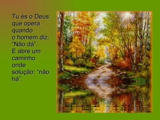 Tu és o Deus que opera quando  o homem diz: “Não dá”. E abre um caminho onde solução: “não há”. 