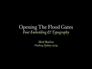 Opening The Flood Gates
 Font Embedding & Typography

         Mark Boulton
       #wds09 Sydney 2009
 