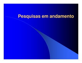 Pesquisas em andamento
 