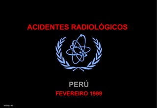 MODULE A3
ACIDENTES RADIOLÓGICOSACIDENTES RADIOLÓGICOS
PERÚPERÚ
FEVEREIRO 1999FEVEREIRO 1999
 