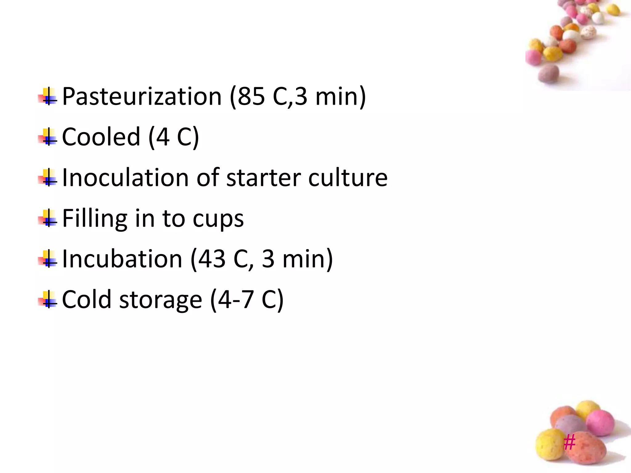 Pasteurization (85 C,3 min)
Cooled (4 C)
Inoculation of starter culture
Filling in to cups
Incubation (43 C, 3 min)
Cold storage (4-7 C)




                                 #
 