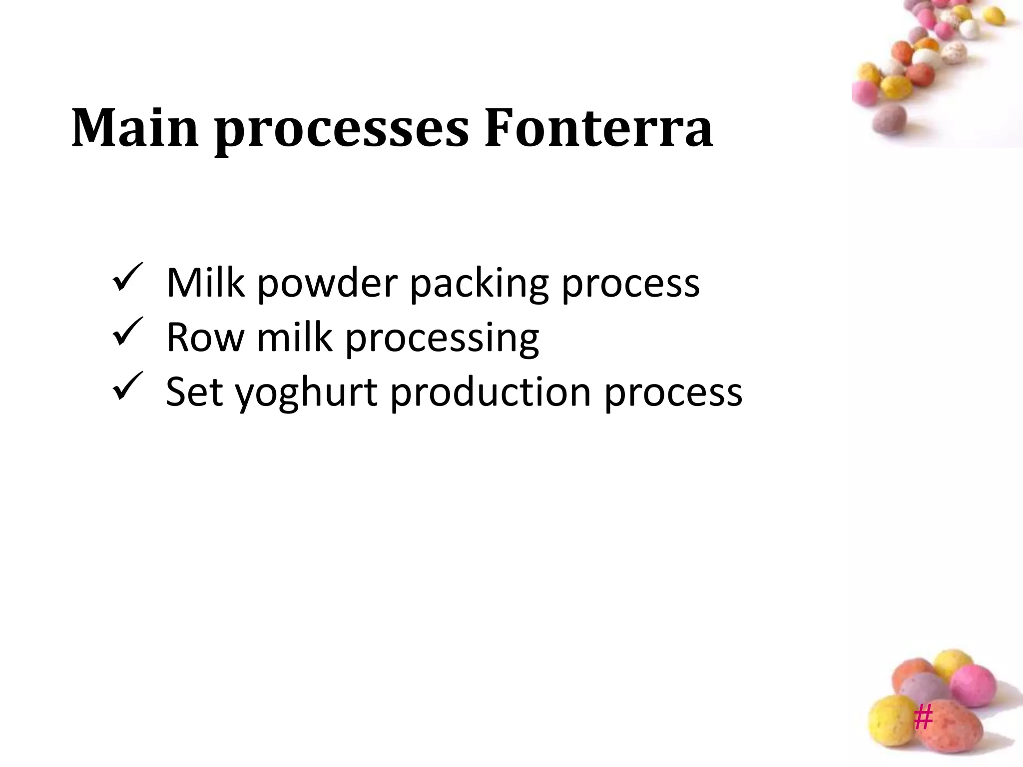Main processes Fonterra

  Milk powder packing process
  Row milk processing
  Set yoghurt production process




                                    #
 