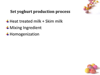 Set yoghurt production process

Heat treated milk + Skim milk
Mixing Ingredient
Homogenization




                                 #
 