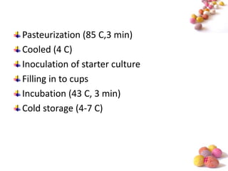Pasteurization (85 C,3 min)
Cooled (4 C)
Inoculation of starter culture
Filling in to cups
Incubation (43 C, 3 min)
Cold storage (4-7 C)




                                 #
 