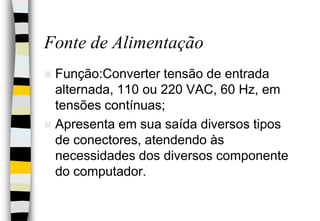 Fonte de Alimentação<br />Função:Converter tensão de entrada alternada, 110 ou 220 VAC, 60 Hz, em tensões contínuas;<br />...