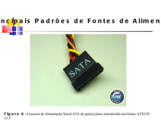 Principais Padrões de Fontes de Alimenta ç ão Figura 6 : Conector de alimenta ç ão Serial ATA de quinze pinos introduzido nas fontes ATX12V v1.3 