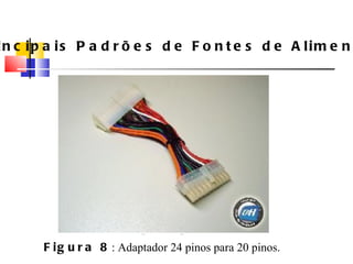 Principais Padrões de Fontes de Alimenta ç ão Figura 8 : Adaptador 24 pinos para 20 pinos. 