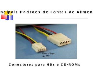 Principais Padrões de Fontes de Alimenta ç ão Conectores para HDs e CD-ROMs 