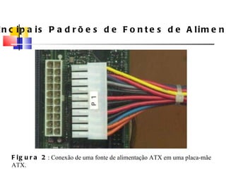 Principais Padrões de Fontes de Alimenta ç ão Figura 2 : Conexão de uma fonte de alimenta ç ão ATX em uma placa-mãe ATX. 