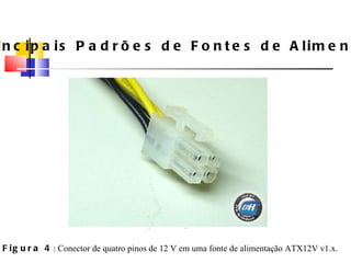 Principais Padrões de Fontes de Alimenta ç ão Figura 4 : Conector de quatro pinos de 12 V em uma fonte de alimenta ç ão ATX12V v1.x. 